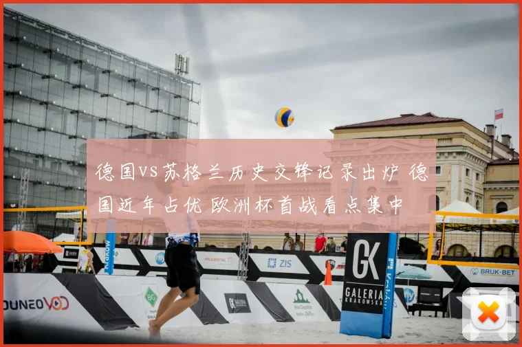 德国vs苏格兰历史交锋记录出炉 德国近年占优 欧洲杯首战看点集中