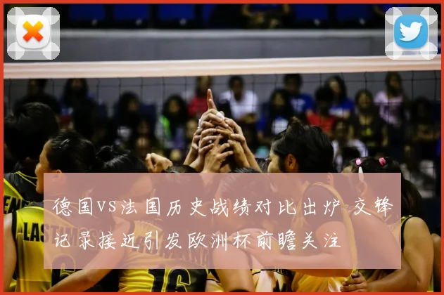 德国vs法国历史战绩对比出炉 交锋记录接近引发欧洲杯前瞻关注