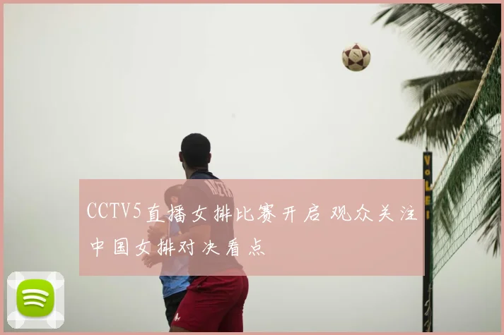 CCTV5直播女排比赛开启 观众关注中国女排对决看点