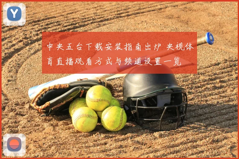 中央五台下载安装指南出炉 央视体育直播观看方式与频道设置一览