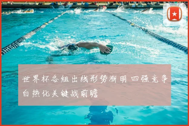 世界杯各组出线形势渐明 四强竞争白热化关键战前瞻