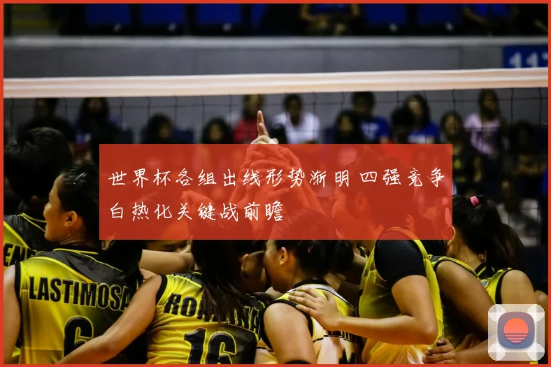 世界杯各组出线形势渐明 四强竞争白热化关键战前瞻