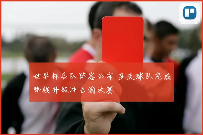 世界杯各队阵容公布 多支球队完成锋线升级冲击淘汰赛